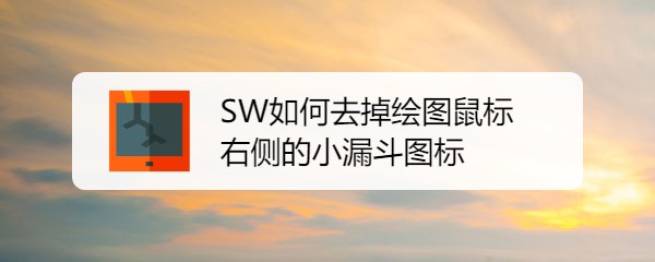 SW绘图鼠标一直出现小漏斗图标怎么去掉?