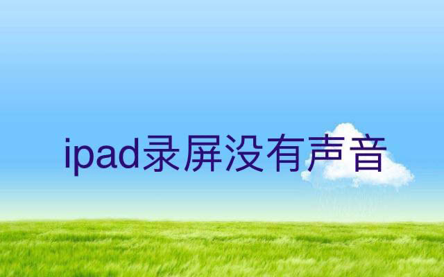 为什么ipad录屏没有声音? ipad平板录屏没有声音的解决办法