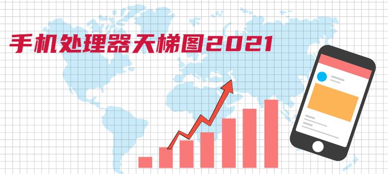 手机CPU天梯图2021年4月最新版 最新手机处理器天梯图2021